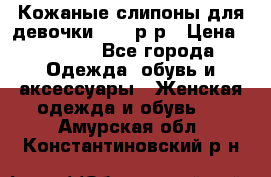 Кожаные слипоны для девочки 34-35р-р › Цена ­ 2 400 - Все города Одежда, обувь и аксессуары » Женская одежда и обувь   . Амурская обл.,Константиновский р-н